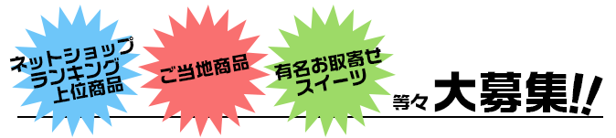 「ネットショップランキング上位商品」「ご当地商品」「有名お取寄せスイーツ」大募集！！