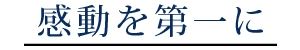 感動を第一に